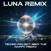 Techno Project, Geny Tur, Happy Friday - Luna (Remix)