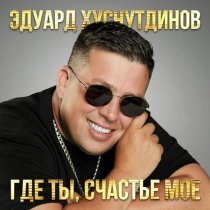 Эдуард Хуснутдинов - Где ты, счастье моё