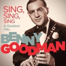 Benny Goodman Orchestra - Benny Goodman - Sing, Sing, Sing & Greatest Hits (Remastered)