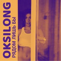 OKSILONG - Рядом лишь бы