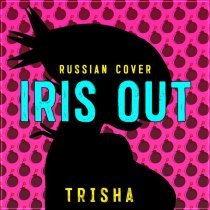 Trisha - IRIS OUT (Russian Cover)