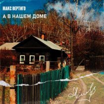 Макс Вертиго - А в нашем доме