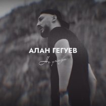 Алан Гегуев - Не уходи
