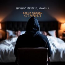 Денис Лирик, Мафик - Всё на любовь ставил
