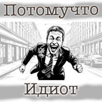Потомучто - ИДИОТ