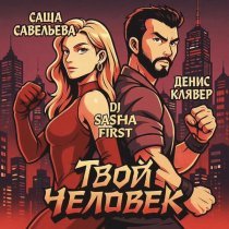 Денис Клявер, Саша Савельева, DJ Sasha First - Твой человек